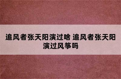 追风者张天阳演过啥 追风者张天阳演过风筝吗